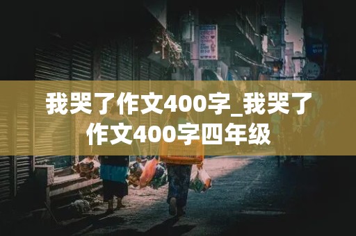 我哭了作文400字_我哭了作文400字四年级