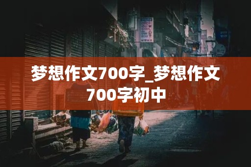 梦想作文700字_梦想作文700字初中