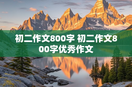 初二作文800字 初二作文800字优秀作文