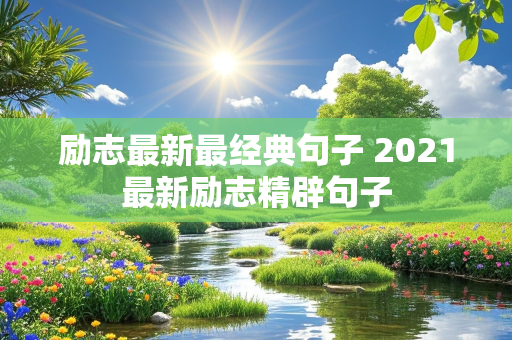 励志最新最经典句子 2021最新励志精辟句子