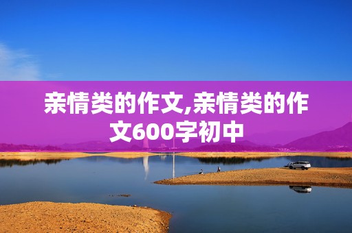 亲情类的作文,亲情类的作文600字初中