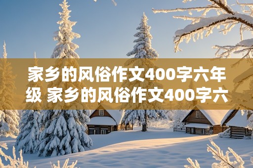 家乡的风俗作文400字六年级 家乡的风俗作文400字六年级下册