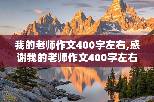 我的老师作文400字左右,感谢我的老师作文400字左右