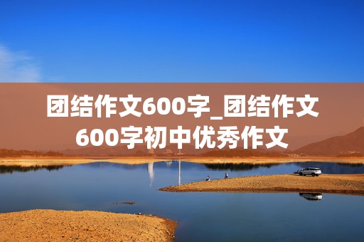 团结作文600字_团结作文600字初中优秀作文