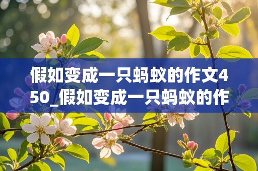 假如变成一只蚂蚁的作文450_假如变成一只蚂蚁的作文450字