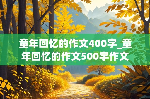 童年回忆的作文400字_童年回忆的作文500字作文