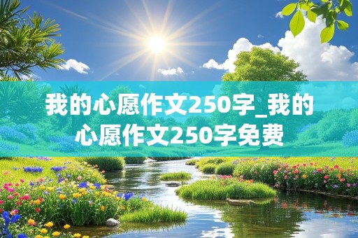 我的心愿作文250字_我的心愿作文250字免费