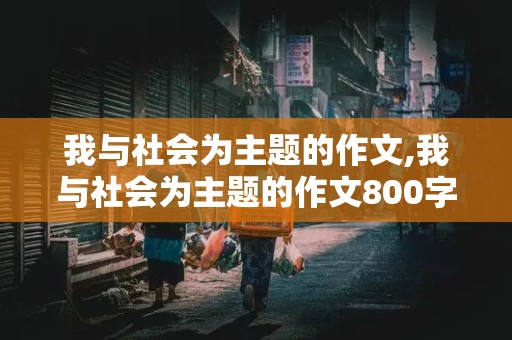 我与社会为主题的作文,我与社会为主题的作文800字