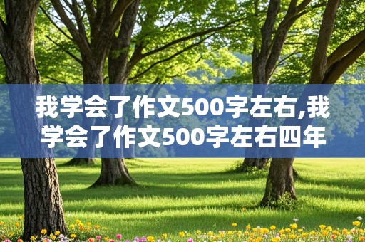 我学会了作文500字左右,我学会了作文500字左右四年级