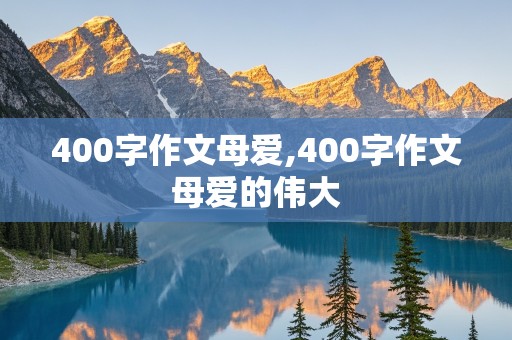 400字作文母爱,400字作文母爱的伟大