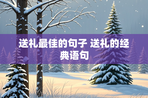 送礼最佳的句子 送礼的经典语句