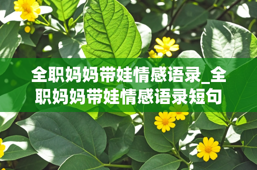 全职妈妈带娃情感语录_全职妈妈带娃情感语录短句