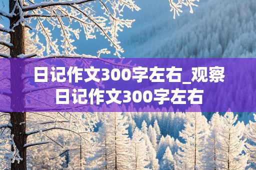 日记作文300字左右_观察日记作文300字左右