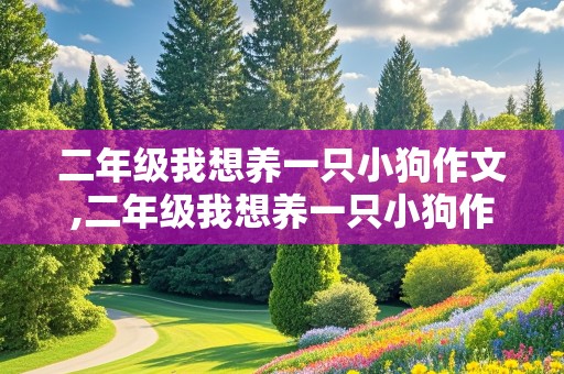 二年级我想养一只小狗作文,二年级我想养一只小狗作文400字