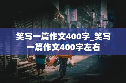 笑写一篇作文400字_笑写一篇作文400字左右