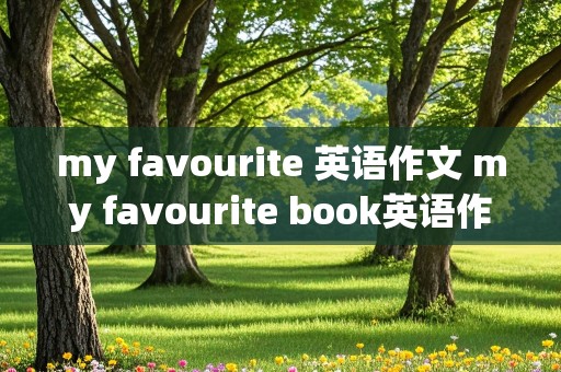 my favourite 英语作文 my favourite book英语作文