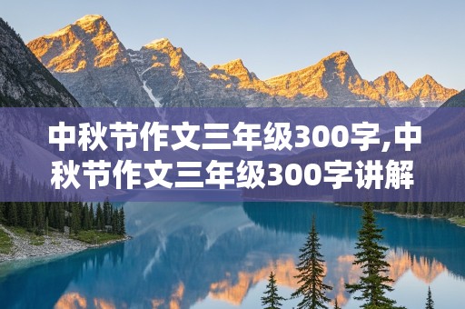 中秋节作文三年级300字,中秋节作文三年级300字讲解