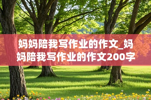 妈妈陪我写作业的作文_妈妈陪我写作业的作文200字