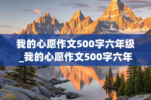 我的心愿作文500字六年级_我的心愿作文500字六年级优秀范文