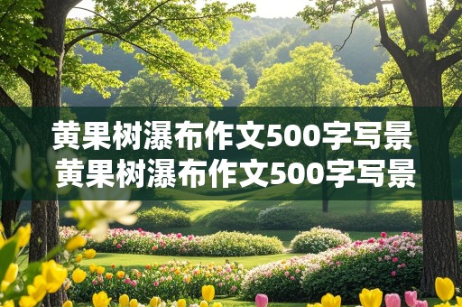 黄果树瀑布作文500字写景 黄果树瀑布作文500字写景游记