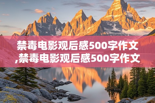 禁毒电影观后感500字作文,禁毒电影观后感500字作文怎么写