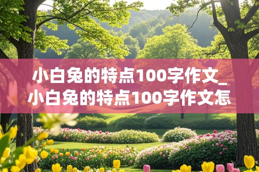 小白兔的特点100字作文_小白兔的特点100字作文怎么写