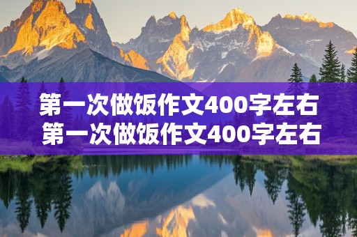 第一次做饭作文400字左右 第一次做饭作文400字左右四年级