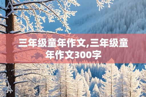 三年级童年作文,三年级童年作文300字