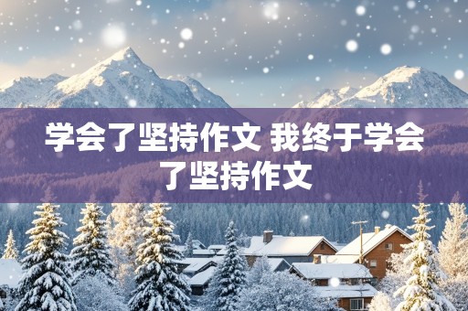 学会了坚持作文 我终于学会了坚持作文