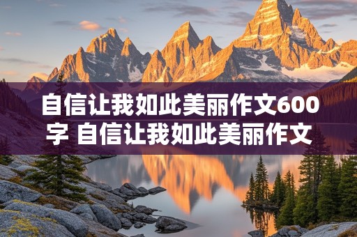 自信让我如此美丽作文600字 自信让我如此美丽作文600字初中