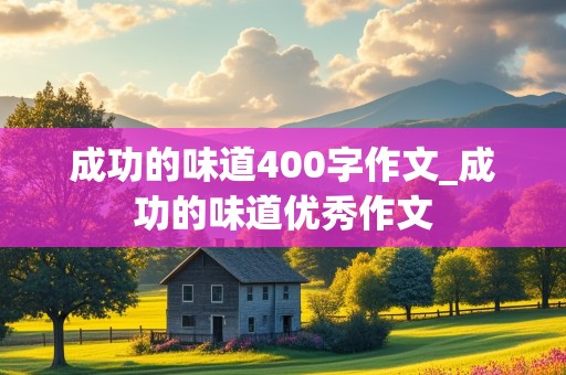 成功的味道400字作文_成功的味道优秀作文