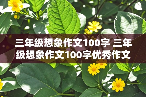 三年级想象作文100字 三年级想象作文100字优秀作文