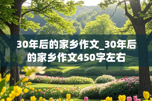 30年后的家乡作文_30年后的家乡作文450字左右