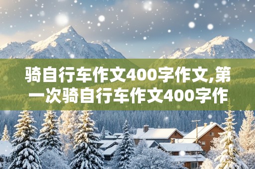 骑自行车作文400字作文,第一次骑自行车作文400字作文