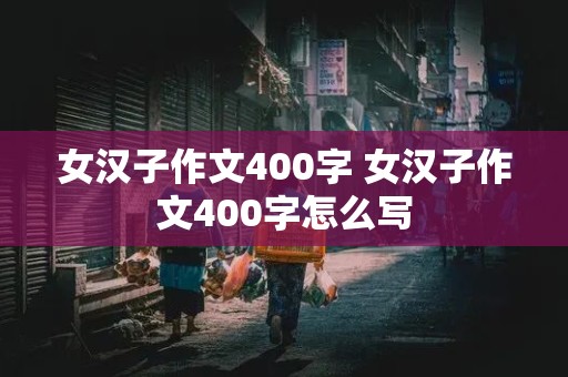 女汉子作文400字 女汉子作文400字怎么写