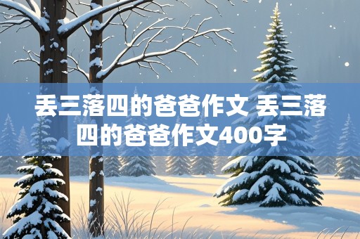 丢三落四的爸爸作文 丢三落四的爸爸作文400字