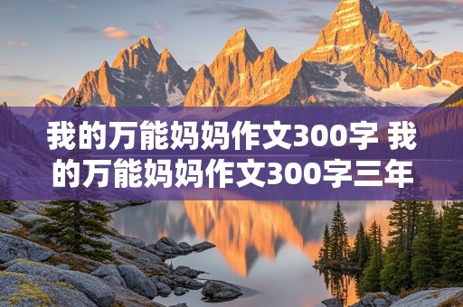 我的万能妈妈作文300字 我的万能妈妈作文300字三年级