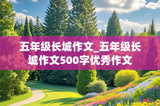 五年级长城作文_五年级长城作文500字优秀作文