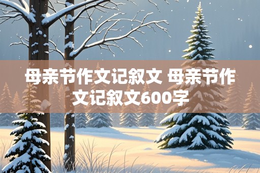 母亲节作文记叙文 母亲节作文记叙文600字