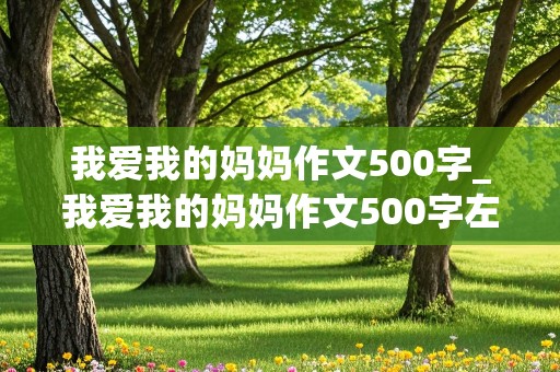 我爱我的妈妈作文500字_我爱我的妈妈作文500字左右