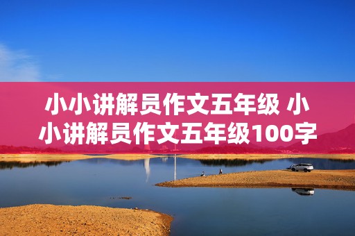 小小讲解员作文五年级 小小讲解员作文五年级100字