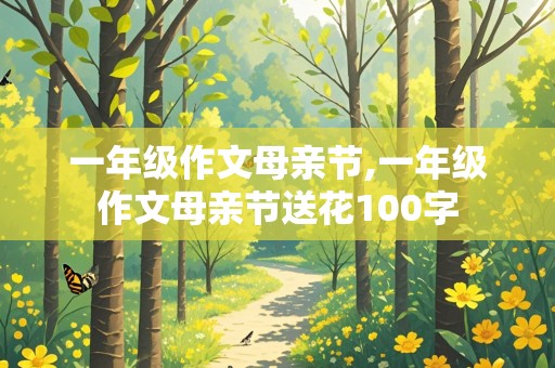 一年级作文母亲节,一年级作文母亲节送花100字