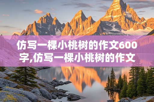 仿写一棵小桃树的作文600字,仿写一棵小桃树的作文600字托物言志