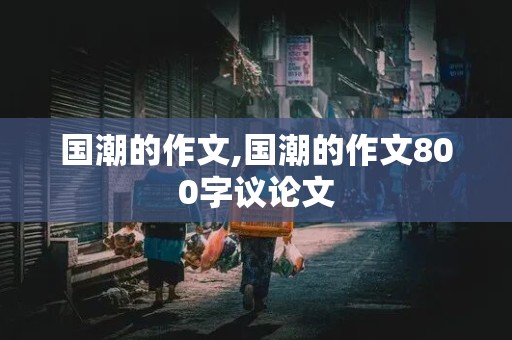 国潮的作文,国潮的作文800字议论文