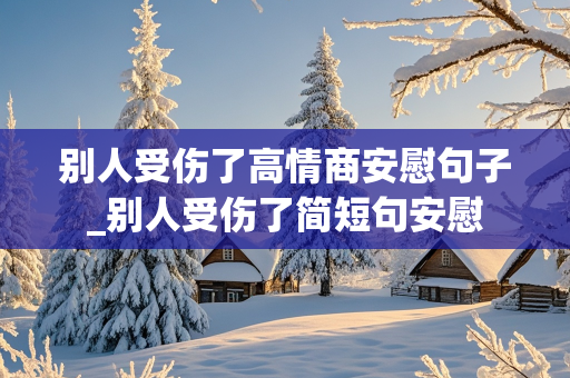 别人受伤了高情商安慰句子_别人受伤了简短句安慰