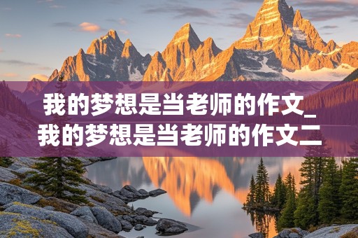 我的梦想是当老师的作文_我的梦想是当老师的作文二年级