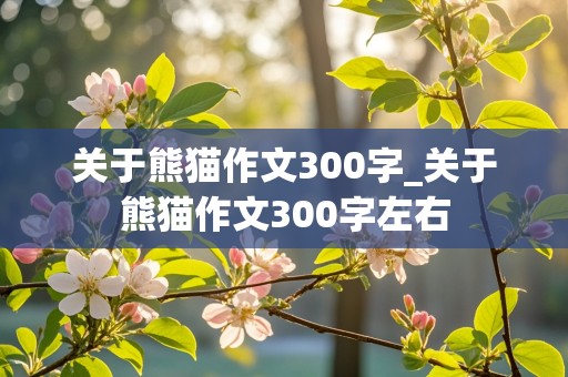 关于熊猫作文300字_关于熊猫作文300字左右