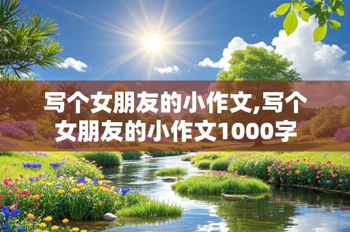 写个女朋友的小作文,写个女朋友的小作文1000字