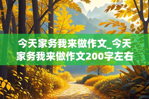 今天家务我来做作文_今天家务我来做作文200字左右