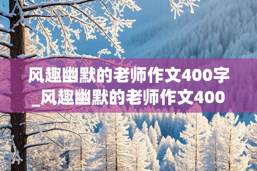 风趣幽默的老师作文400字_风趣幽默的老师作文400字左右